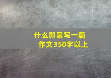 什么即景写一篇作文350字以上