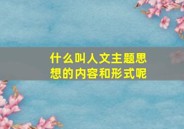 什么叫人文主题思想的内容和形式呢