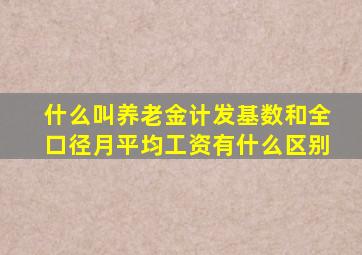 什么叫养老金计发基数和全口径月平均工资有什么区别