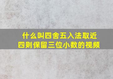 什么叫四舍五入法取近四则保留三位小数的视频