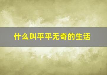 什么叫平平无奇的生活