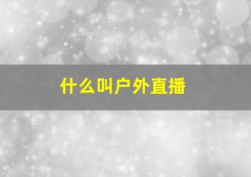 什么叫户外直播