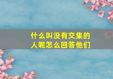 什么叫没有交集的人呢怎么回答他们