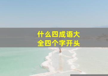 什么四成语大全四个字开头