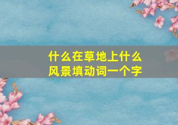 什么在草地上什么风景填动词一个字