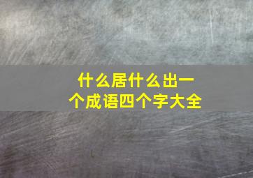 什么居什么出一个成语四个字大全