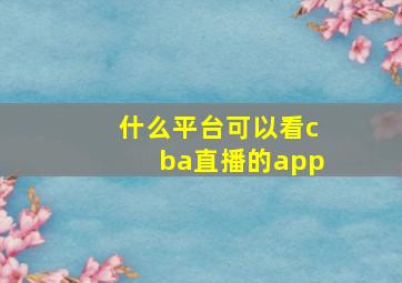 什么平台可以看cba直播的app