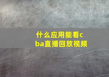 什么应用能看cba直播回放视频