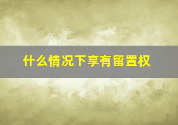 什么情况下享有留置权