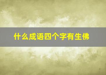 什么成语四个字有生佛