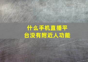 什么手机直播平台没有附近人功能