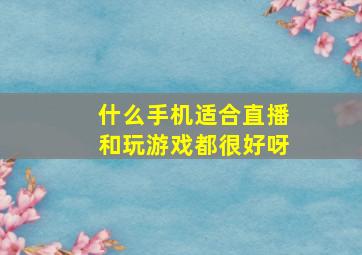 什么手机适合直播和玩游戏都很好呀