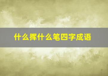 什么挥什么笔四字成语