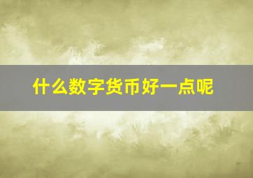 什么数字货币好一点呢