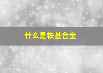 什么是铁基合金