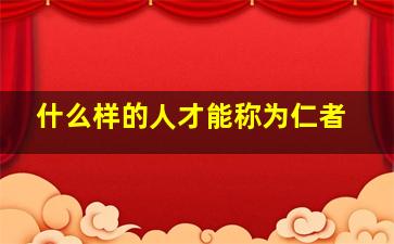 什么样的人才能称为仁者