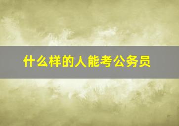 什么样的人能考公务员