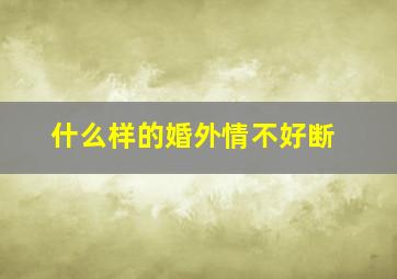 什么样的婚外情不好断