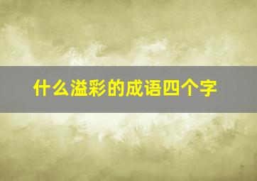 什么溢彩的成语四个字