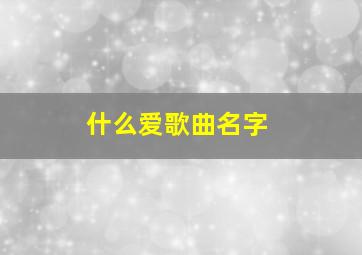 什么爱歌曲名字