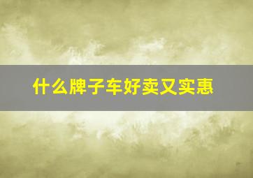 什么牌子车好卖又实惠