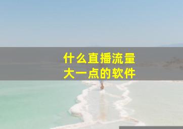 什么直播流量大一点的软件