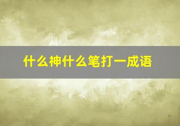 什么神什么笔打一成语