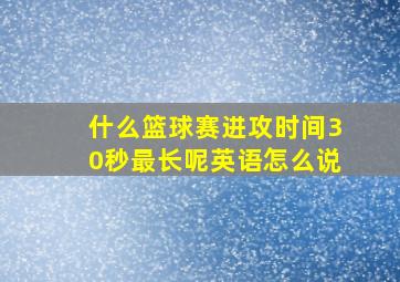 什么篮球赛进攻时间30秒最长呢英语怎么说