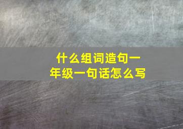 什么组词造句一年级一句话怎么写