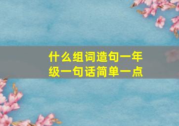 什么组词造句一年级一句话简单一点