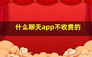 什么聊天app不收费的