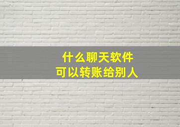 什么聊天软件可以转账给别人