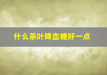 什么茶叶降血糖好一点