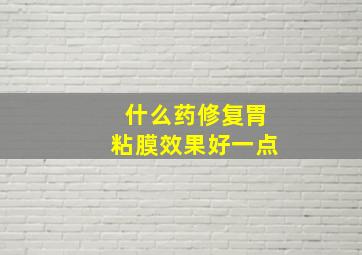 什么药修复胃粘膜效果好一点