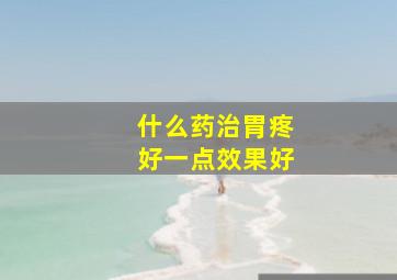 什么药治胃疼好一点效果好