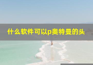 什么软件可以p奥特曼的头