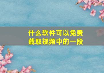 什么软件可以免费截取视频中的一段