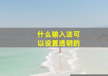 什么输入法可以设置透明的