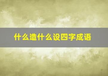 什么造什么设四字成语