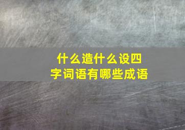 什么造什么设四字词语有哪些成语