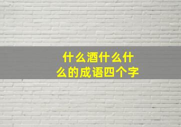 什么酒什么什么的成语四个字