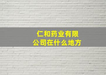 仁和药业有限公司在什么地方