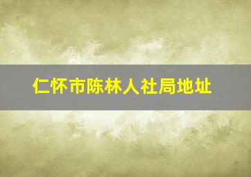 仁怀市陈林人社局地址