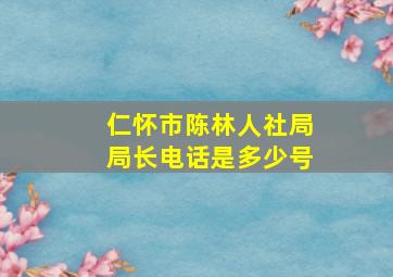 仁怀市陈林人社局局长电话是多少号