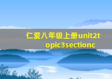 仁爱八年级上册unit2topic3sectionc