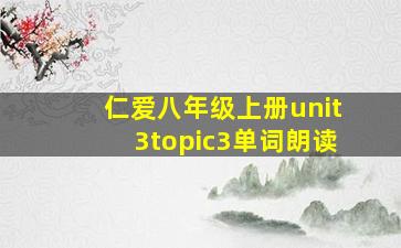 仁爱八年级上册unit3topic3单词朗读