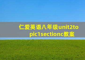 仁爱英语八年级unit2topic1sectionc教案