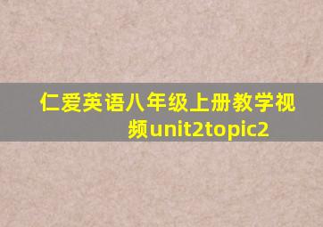 仁爱英语八年级上册教学视频unit2topic2