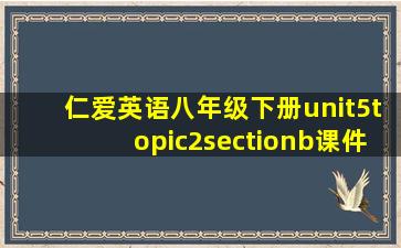 仁爱英语八年级下册unit5topic2sectionb课件