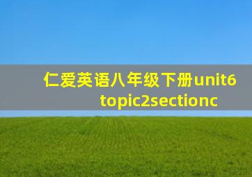 仁爱英语八年级下册unit6topic2sectionc